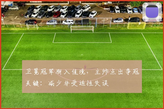 卫冕冠军渐入佳境，主帅点出争冠关键：减少非受迫性失误