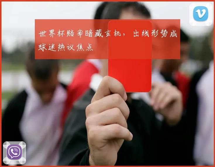 世界杯赔率暗藏玄机，出线形势成球迷热议焦点
