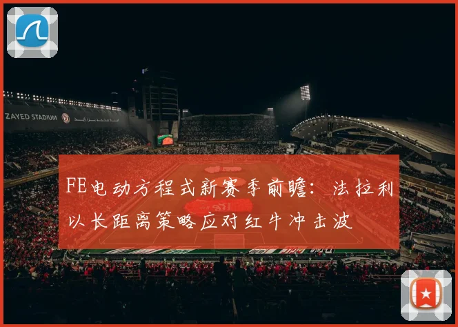 FE电动方程式新赛季前瞻：法拉利以长距离策略应对红牛冲击波