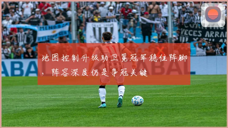 地图控制升级助卫冕冠军稳住阵脚，阵容深度仍是争冠关键